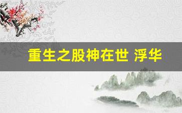 重生之股神在世 浮华一指流沙_重生至尊千亿股神